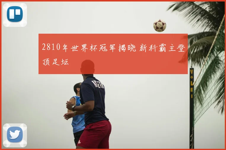 2810年世界杯冠军揭晓 新科霸主登顶足坛