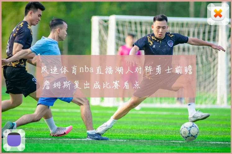 风速体育nba直播湖人对阵勇士前瞻 詹姆斯复出成比赛看点