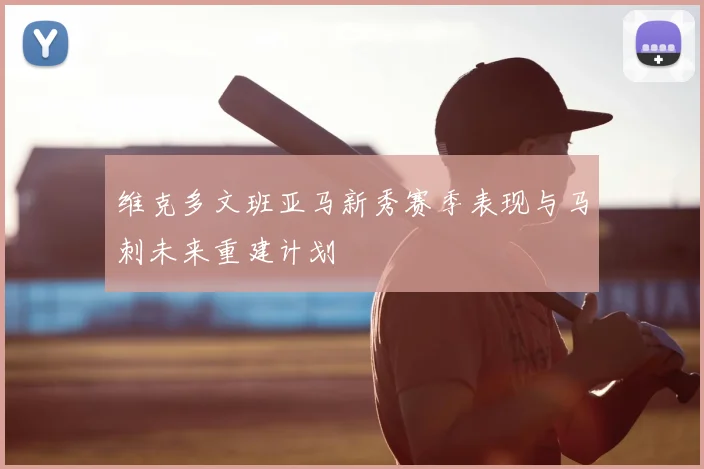 维克多文班亚马新秀赛季表现与马刺未来重建计划