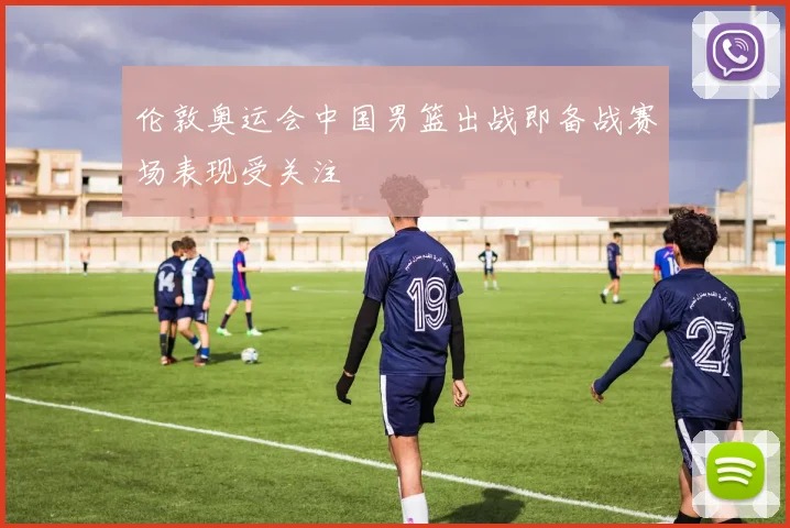 伦敦奥运会中国男篮出战即备战赛场表现受关注
