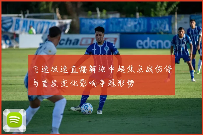 飞速极速直播解读中超焦点战伤停与首发变化影响争冠形势