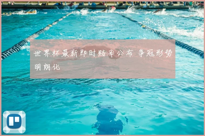 世界杯最新即时赔率公布 争冠形势明朗化