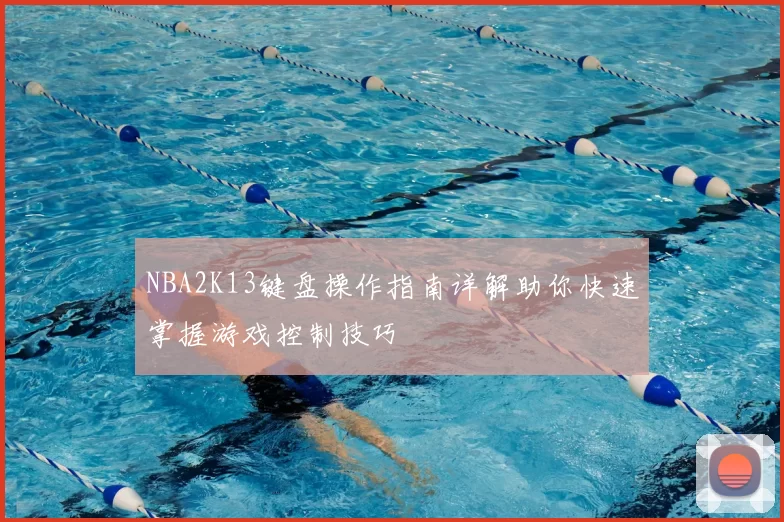 NBA2K13键盘操作指南详解助你快速掌握游戏控制技巧