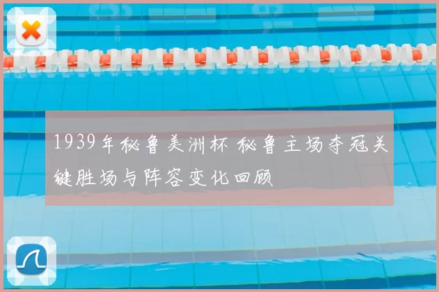 1939年秘鲁美洲杯 秘鲁主场夺冠关键胜场与阵容变化回顾