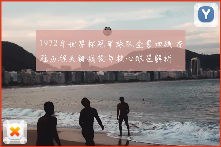 1972年世界杯冠军球队全景回顾 夺冠历程关键战役与核心球星解析