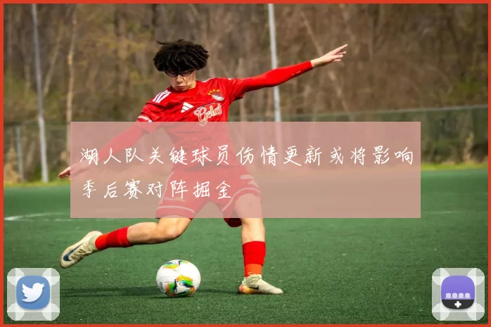 湖人队关键球员伤情更新或将影响季后赛对阵掘金
