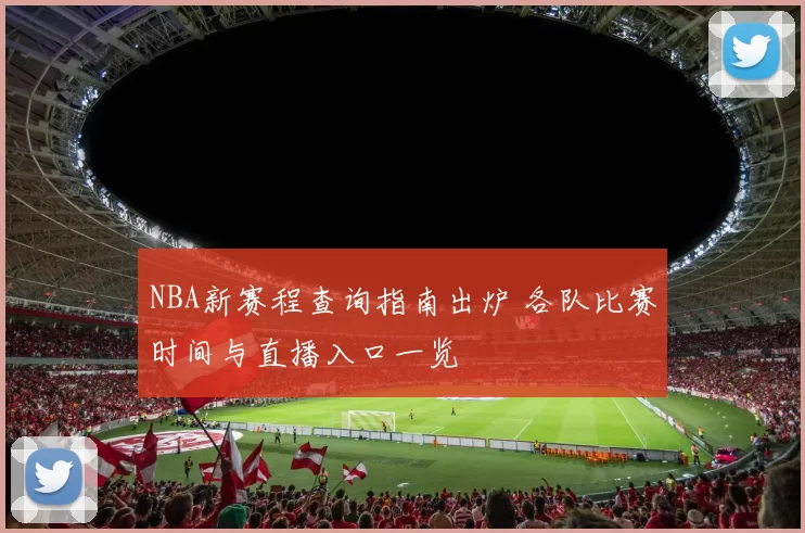 NBA新赛程查询指南出炉 各队比赛时间与直播入口一览