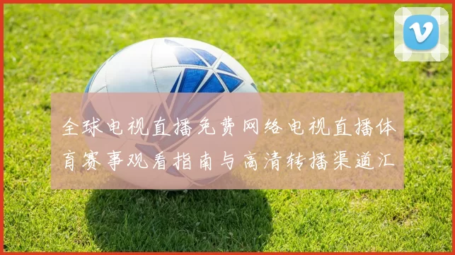 全球电视直播免费网络电视直播体育赛事观看指南与高清转播渠道汇总