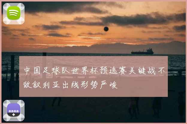 中国足球队世界杯预选赛关键战不敌叙利亚出线形势严峻