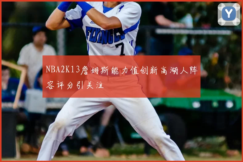 NBA2K13詹姆斯能力值创新高湖人阵容评分引关注