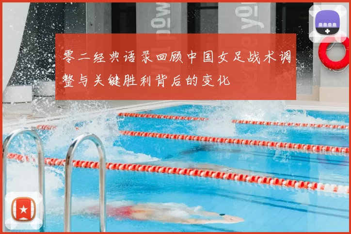 零二经典语录回顾中国女足战术调整与关键胜利背后的变化