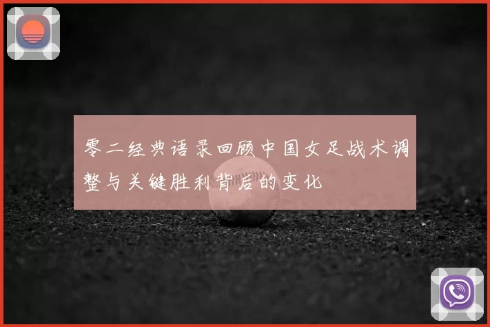 零二经典语录回顾中国女足战术调整与关键胜利背后的变化