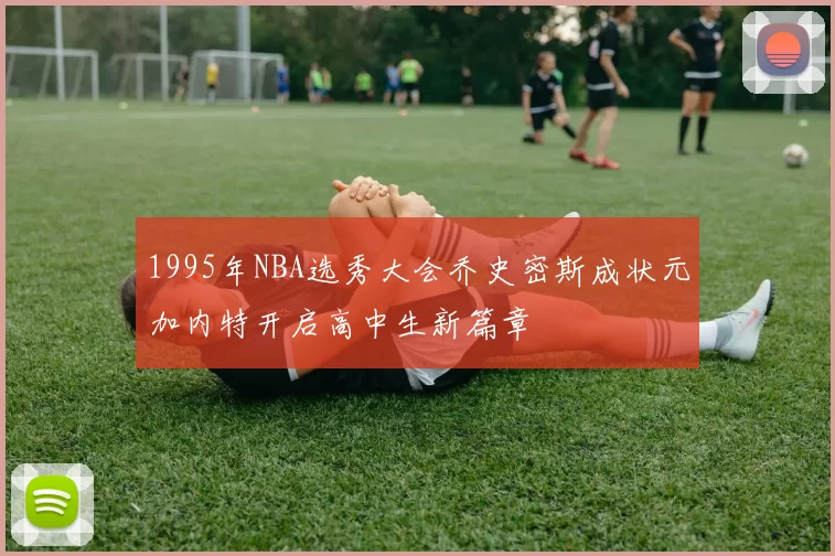 1995年NBA选秀大会乔史密斯成状元加内特开启高中生新篇章