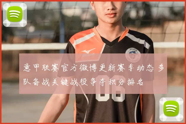 意甲联赛官方微博更新赛季动态 多队备战关键战役争夺积分排名