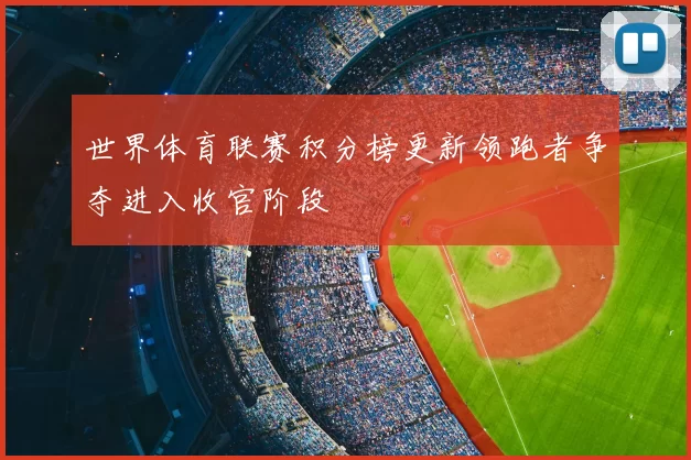 世界体育联赛积分榜更新领跑者争夺进入收官阶段