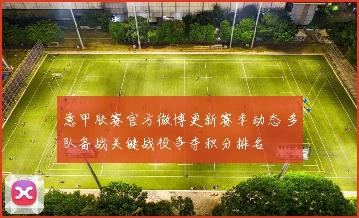 意甲联赛官方微博更新赛季动态 多队备战关键战役争夺积分排名