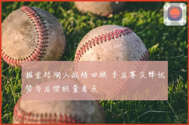 掘金对湖人战绩回顾 季后赛交锋优势与后续较量看点