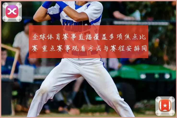 全球体育赛事直播覆盖多项焦点比赛 重点赛事观看方式与赛程安排同步更新