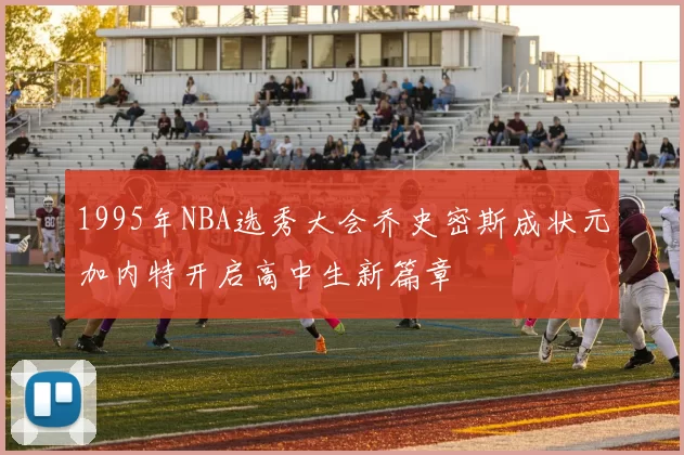 1995年NBA选秀大会乔史密斯成状元加内特开启高中生新篇章