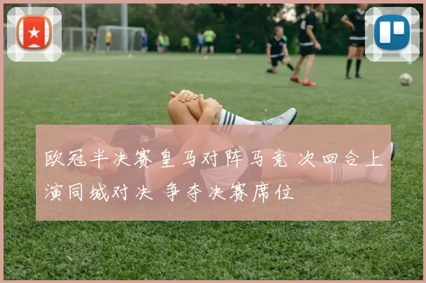 欧冠半决赛皇马对阵马竞 次回合上演同城对决 争夺决赛席位