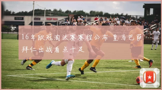 16年欧冠淘汰赛赛程公布 皇马巴萨拜仁出战看点十足