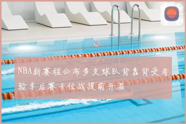 NBA新赛程公布多支球队背靠背受考验季后赛卡位战提前升温