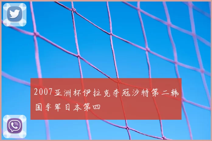 2007亚洲杯伊拉克夺冠沙特第二韩国季军日本第四