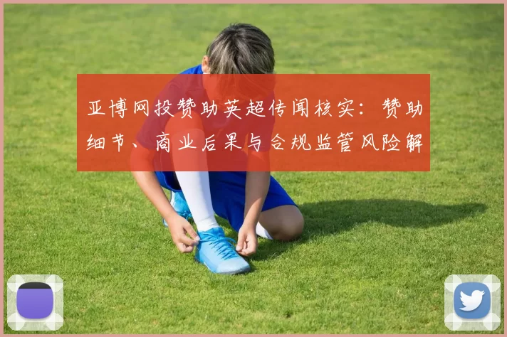 亚博网投赞助英超传闻核实：赞助细节、商业后果与合规监管风险解析