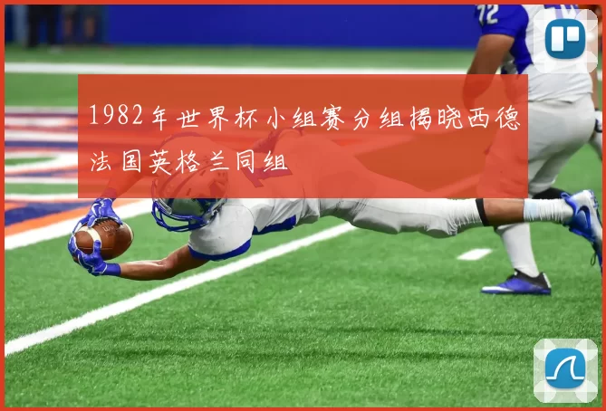 1982年世界杯小组赛分组揭晓西德法国英格兰同组