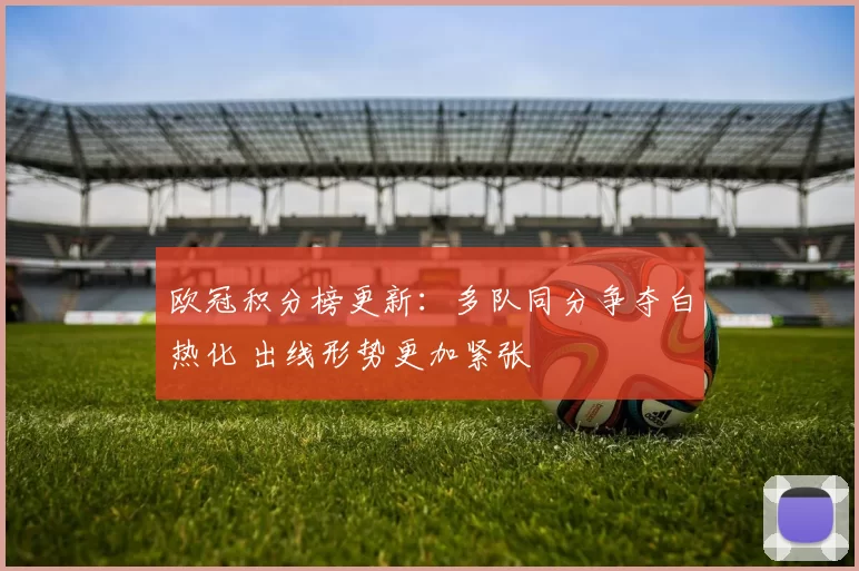 欧冠积分榜更新：多队同分争夺白热化 出线形势更加紧张