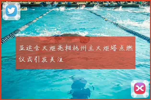 亚运会火炬亮相杭州主火炬塔点燃仪式引发关注