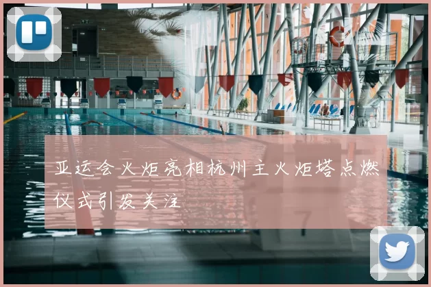 亚运会火炬亮相杭州主火炬塔点燃仪式引发关注