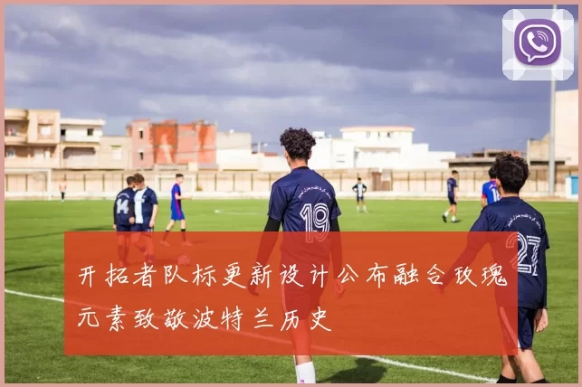 开拓者队标更新设计公布融合玫瑰元素致敬波特兰历史