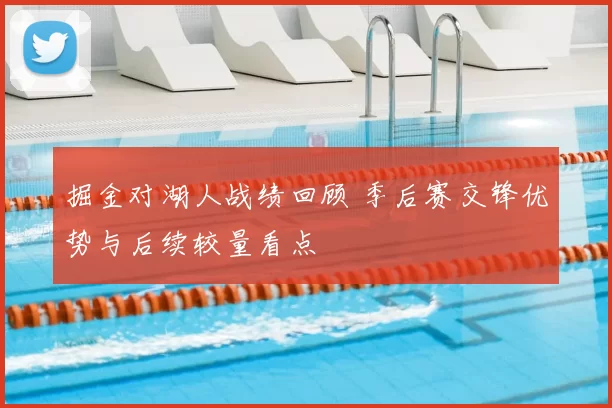掘金对湖人战绩回顾 季后赛交锋优势与后续较量看点