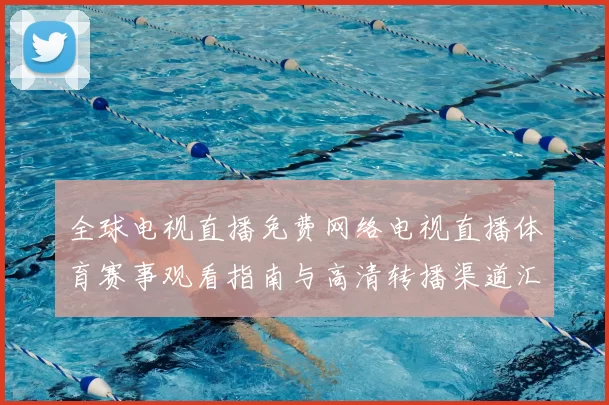 全球电视直播免费网络电视直播体育赛事观看指南与高清转播渠道汇总
