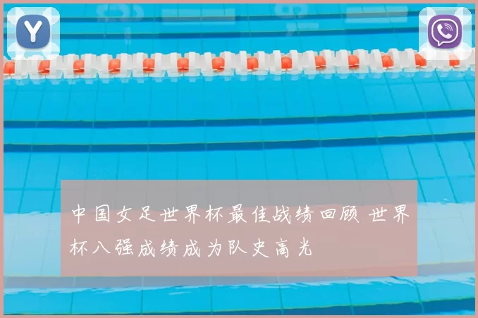 中国女足世界杯最佳战绩回顾 世界杯八强成绩成为队史高光