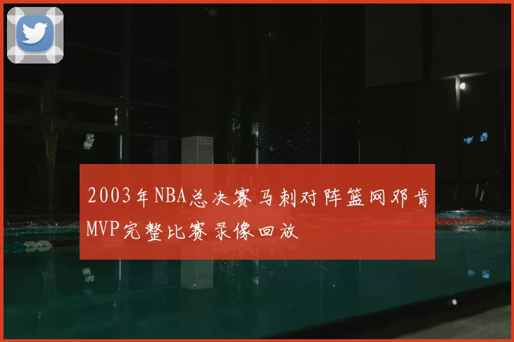 2003年NBA总决赛马刺对阵篮网邓肯MVP完整比赛录像回放